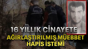 16 yıllık cinayete ağırlaştırılmış müebbet hapis istemi